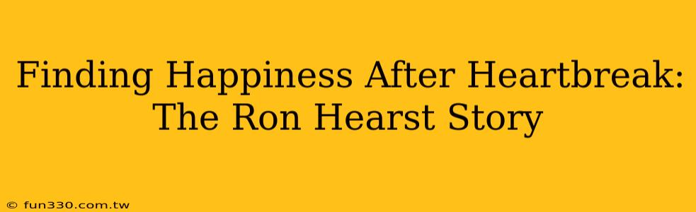 Finding Happiness After Heartbreak: The Ron Hearst Story