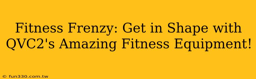 Fitness Frenzy: Get in Shape with QVC2's Amazing Fitness Equipment!