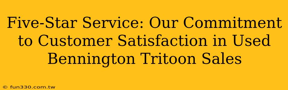 Five-Star Service: Our Commitment to Customer Satisfaction in Used Bennington Tritoon Sales