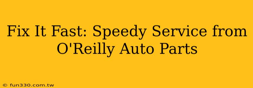 Fix It Fast: Speedy Service from O'Reilly Auto Parts