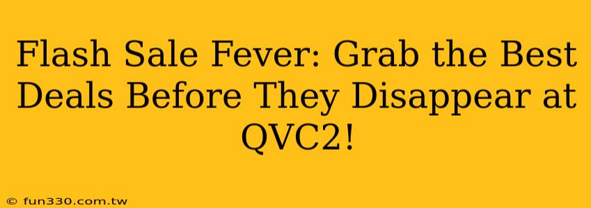 Flash Sale Fever: Grab the Best Deals Before They Disappear at QVC2!