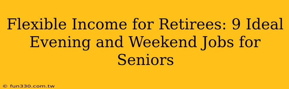 Flexible Income for Retirees: 9 Ideal Evening and Weekend Jobs for Seniors