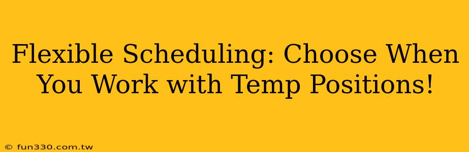 Flexible Scheduling: Choose When You Work with Temp Positions!