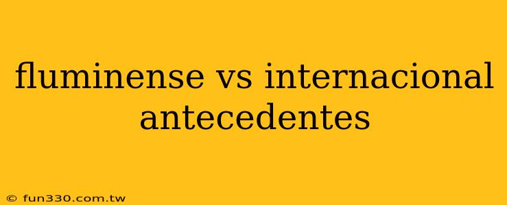 fluminense vs internacional antecedentes