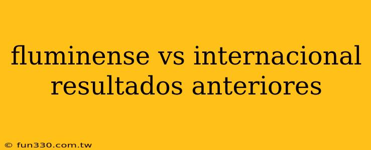 fluminense vs internacional resultados anteriores