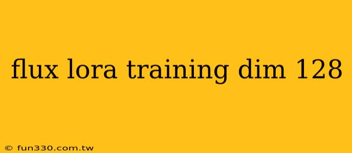 flux lora training dim 128