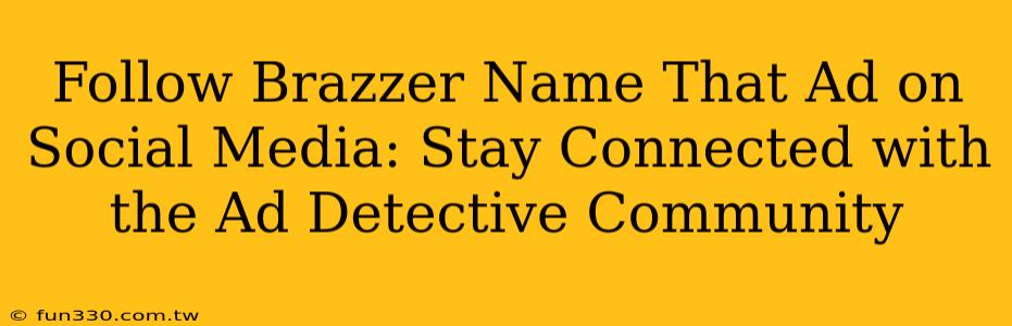 Follow Brazzer Name That Ad on Social Media: Stay Connected with the Ad Detective Community