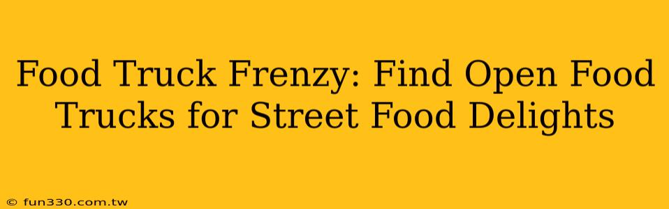 Food Truck Frenzy: Find Open Food Trucks for Street Food Delights