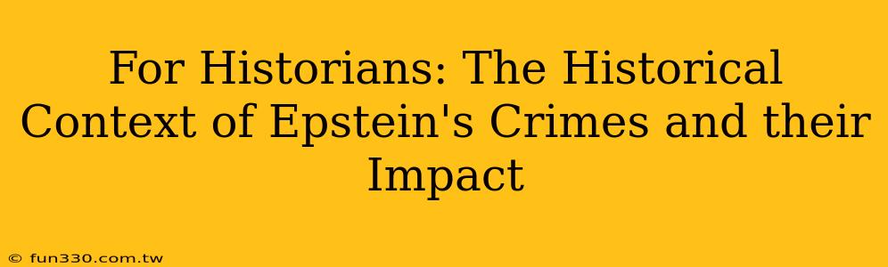 For Historians: The Historical Context of Epstein's Crimes and their Impact