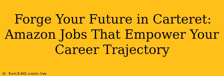 Forge Your Future in Carteret: Amazon Jobs That Empower Your Career Trajectory