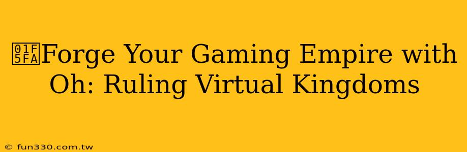 🗺️Forge Your Gaming Empire with Oh: Ruling Virtual Kingdoms