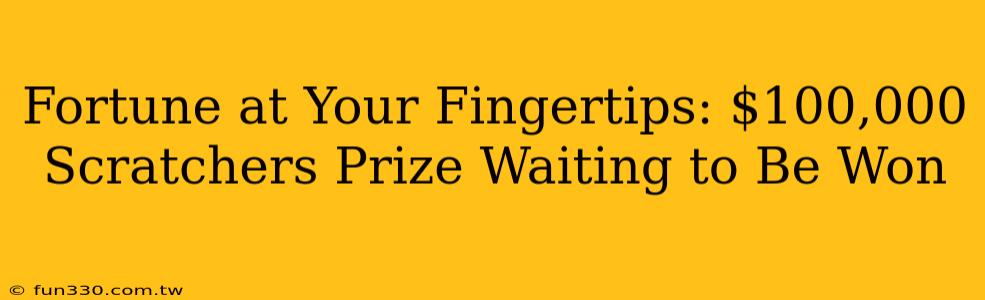 Fortune at Your Fingertips: $100,000 Scratchers Prize Waiting to Be Won