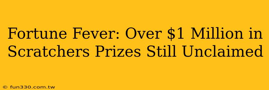 Fortune Fever: Over $1 Million in Scratchers Prizes Still Unclaimed