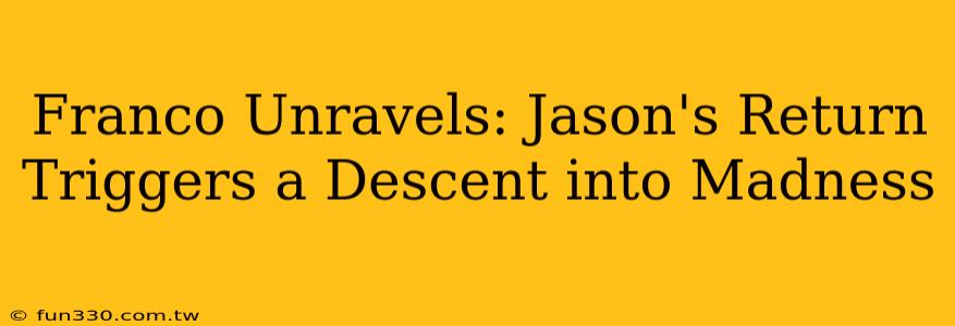 Franco Unravels: Jason's Return Triggers a Descent into Madness