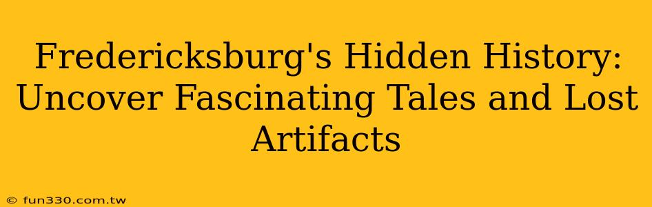 Fredericksburg's Hidden History: Uncover Fascinating Tales and Lost Artifacts