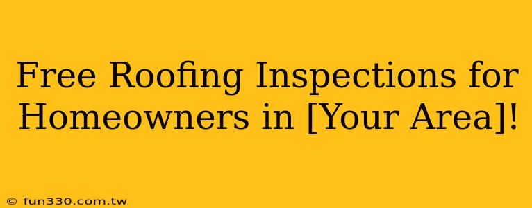 Free Roofing Inspections for Homeowners in [Your Area]!