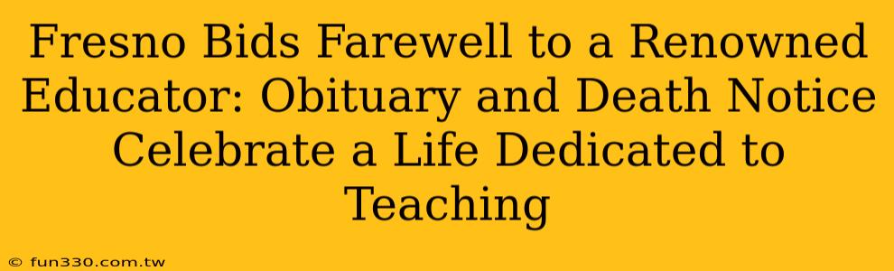 Fresno Bids Farewell to a Renowned Educator: Obituary and Death Notice Celebrate a Life Dedicated to Teaching