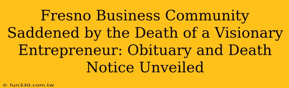 Fresno Business Community Saddened by the Death of a Visionary Entrepreneur: Obituary and Death Notice Unveiled