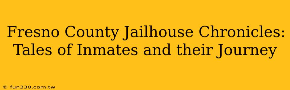 Fresno County Jailhouse Chronicles: Tales of Inmates and their Journey