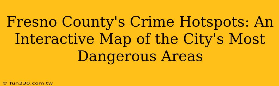 Fresno County's Crime Hotspots: An Interactive Map of the City's Most Dangerous Areas