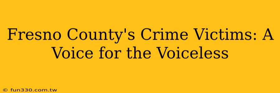 Fresno County's Crime Victims: A Voice for the Voiceless