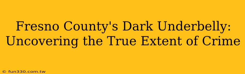 Fresno County's Dark Underbelly: Uncovering the True Extent of Crime