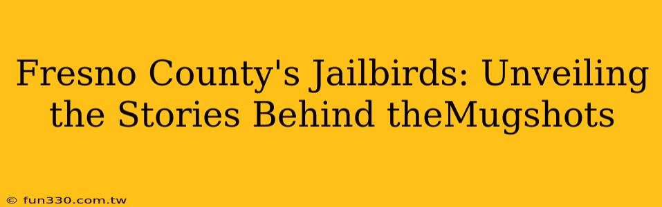 Fresno County's Jailbirds: Unveiling the Stories Behind theMugshots