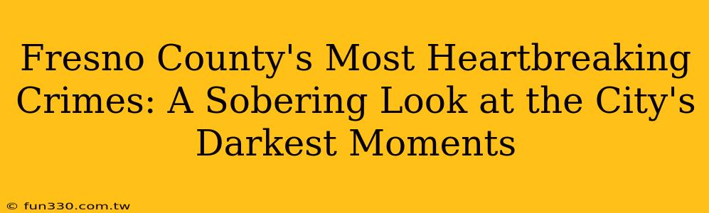 Fresno County's Most Heartbreaking Crimes: A Sobering Look at the City's Darkest Moments