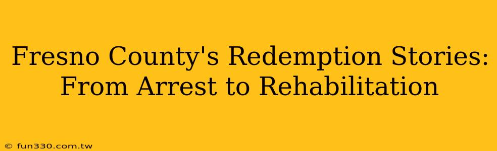 Fresno County's Redemption Stories: From Arrest to Rehabilitation