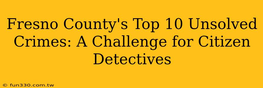 Fresno County's Top 10 Unsolved Crimes: A Challenge for Citizen Detectives