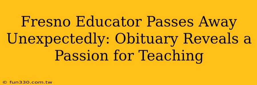 Fresno Educator Passes Away Unexpectedly: Obituary Reveals a Passion for Teaching