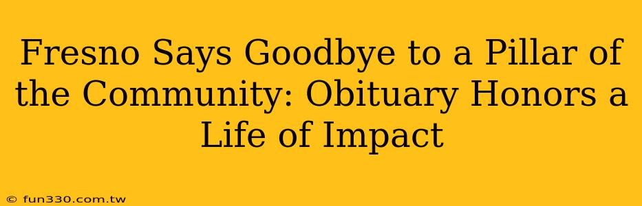 Fresno Says Goodbye to a Pillar of the Community: Obituary Honors a Life of Impact