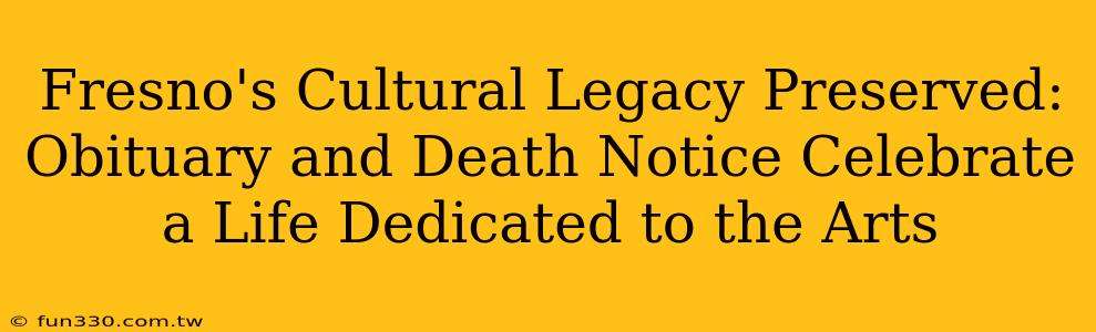 Fresno's Cultural Legacy Preserved: Obituary and Death Notice Celebrate a Life Dedicated to the Arts