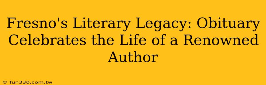 Fresno's Literary Legacy: Obituary Celebrates the Life of a Renowned Author