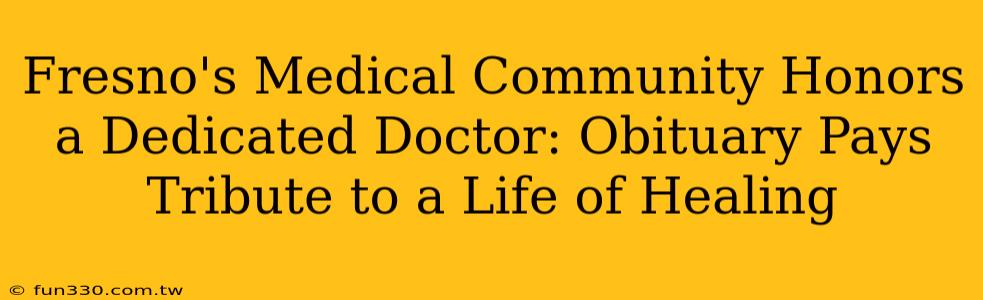 Fresno's Medical Community Honors a Dedicated Doctor: Obituary Pays Tribute to a Life of Healing