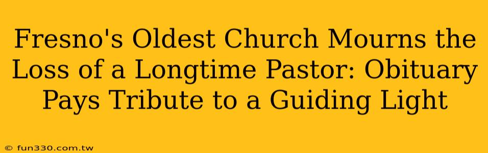 Fresno's Oldest Church Mourns the Loss of a Longtime Pastor: Obituary Pays Tribute to a Guiding Light