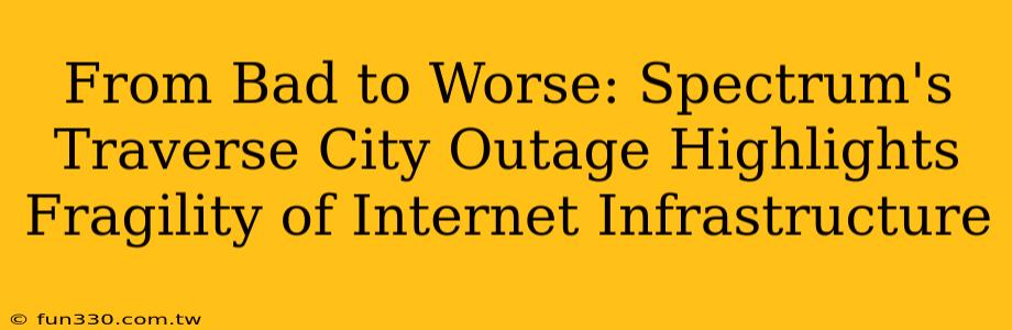 From Bad to Worse: Spectrum's Traverse City Outage Highlights Fragility of Internet Infrastructure