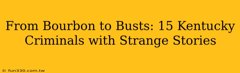 From Bourbon to Busts: 15 Kentucky Criminals with Strange Stories