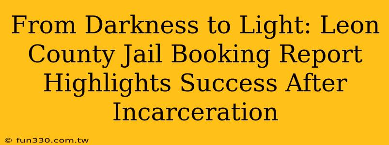 From Darkness to Light: Leon County Jail Booking Report Highlights Success After Incarceration