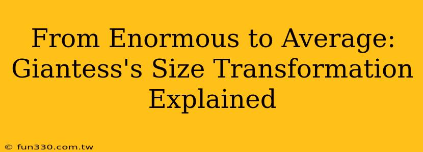 From Enormous to Average: Giantess's Size Transformation Explained