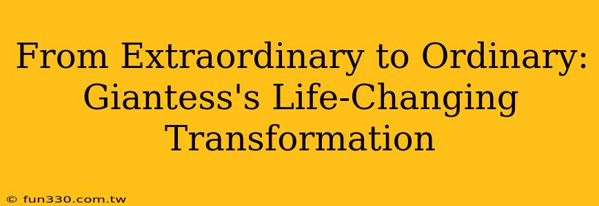 From Extraordinary to Ordinary: Giantess's Life-Changing Transformation