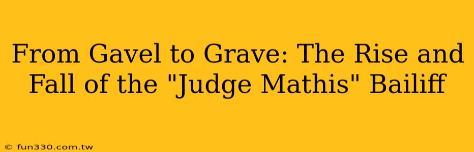 From Gavel to Grave: The Rise and Fall of the "Judge Mathis" Bailiff