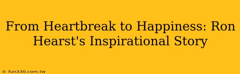 From Heartbreak to Happiness: Ron Hearst's Inspirational Story