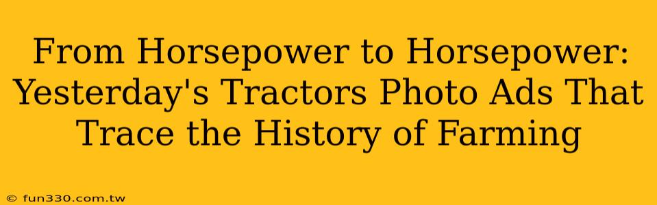 From Horsepower to Horsepower: Yesterday's Tractors Photo Ads That Trace the History of Farming