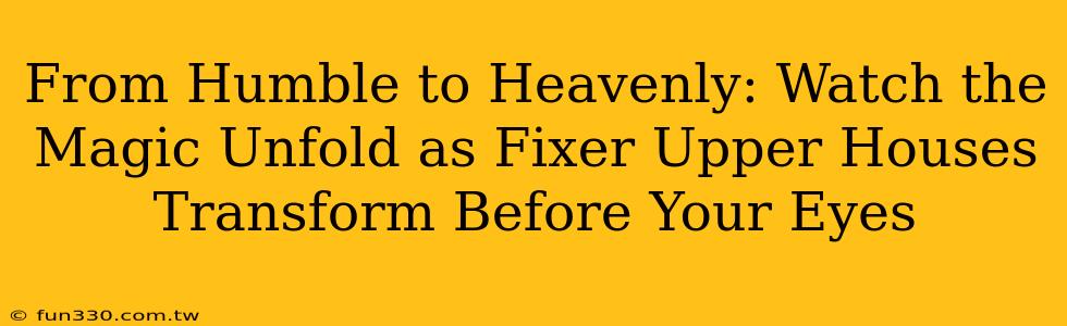 From Humble to Heavenly: Watch the Magic Unfold as Fixer Upper Houses Transform Before Your Eyes