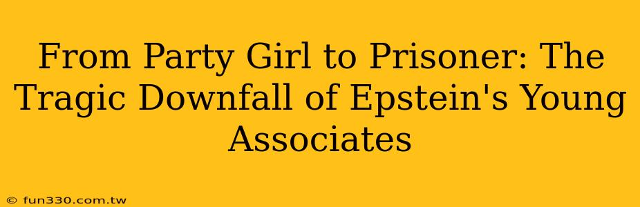 From Party Girl to Prisoner: The Tragic Downfall of Epstein's Young Associates