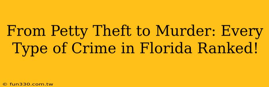 From Petty Theft to Murder: Every Type of Crime in Florida Ranked!