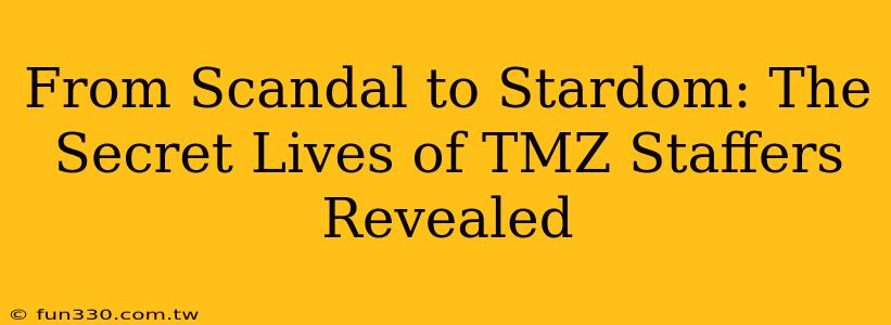 From Scandal to Stardom: The Secret Lives of TMZ Staffers Revealed