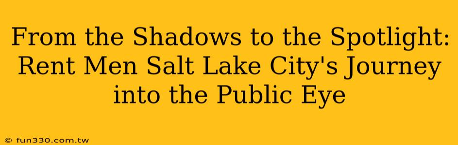 From the Shadows to the Spotlight: Rent Men Salt Lake City's Journey into the Public Eye