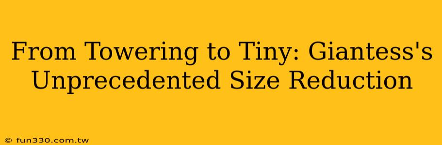 From Towering to Tiny: Giantess's Unprecedented Size Reduction